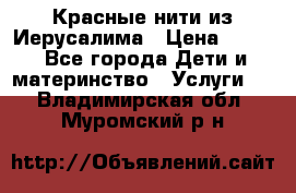 Красные нити из Иерусалима › Цена ­ 150 - Все города Дети и материнство » Услуги   . Владимирская обл.,Муромский р-н